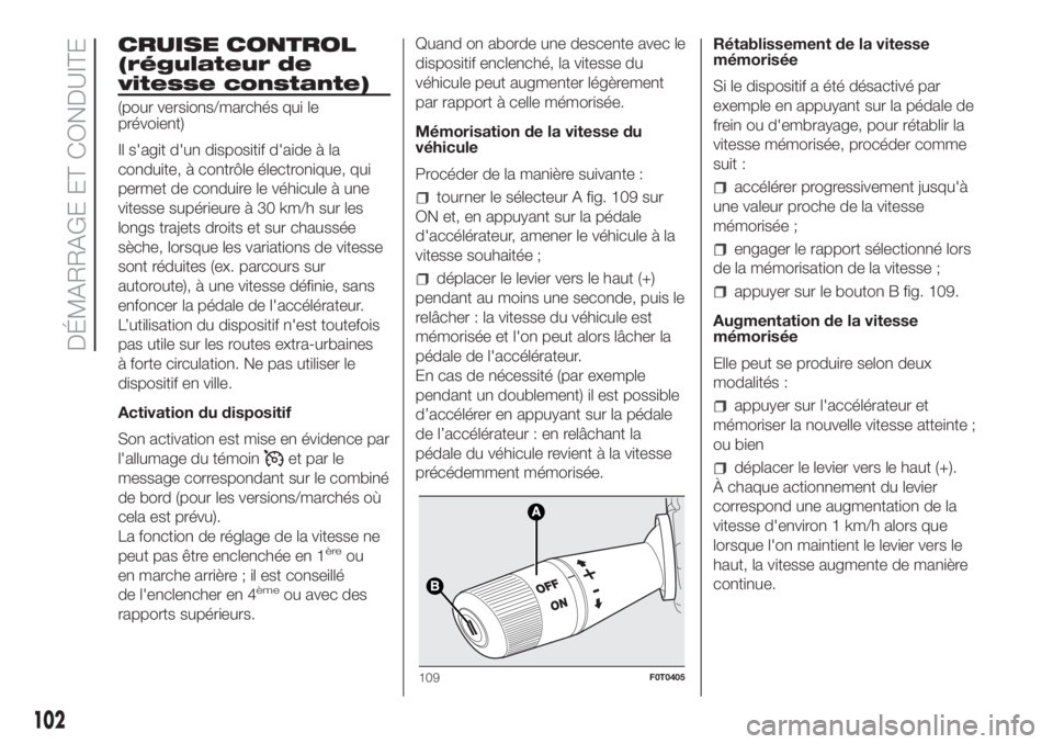 FIAT FIORINO 2018 Notice dentretien (in French) CRUISE CONTROL
(régulateur de
vitesse constante)
(pour versions/marchés qui le
prévoient)
Il s'agit d'un dispositif d'aide à la
conduite, à contrôle électronique, qui
permet de cond FIAT FIORINO 2018 Notice dentretien (in French) CRUISE CONTROL
(régulateur de
vitesse constante)
(pour versions/marchés qui le
prévoient)
Il s'agit d'un dispositif d'aide à la
conduite, à contrôle électronique, qui
permet de cond