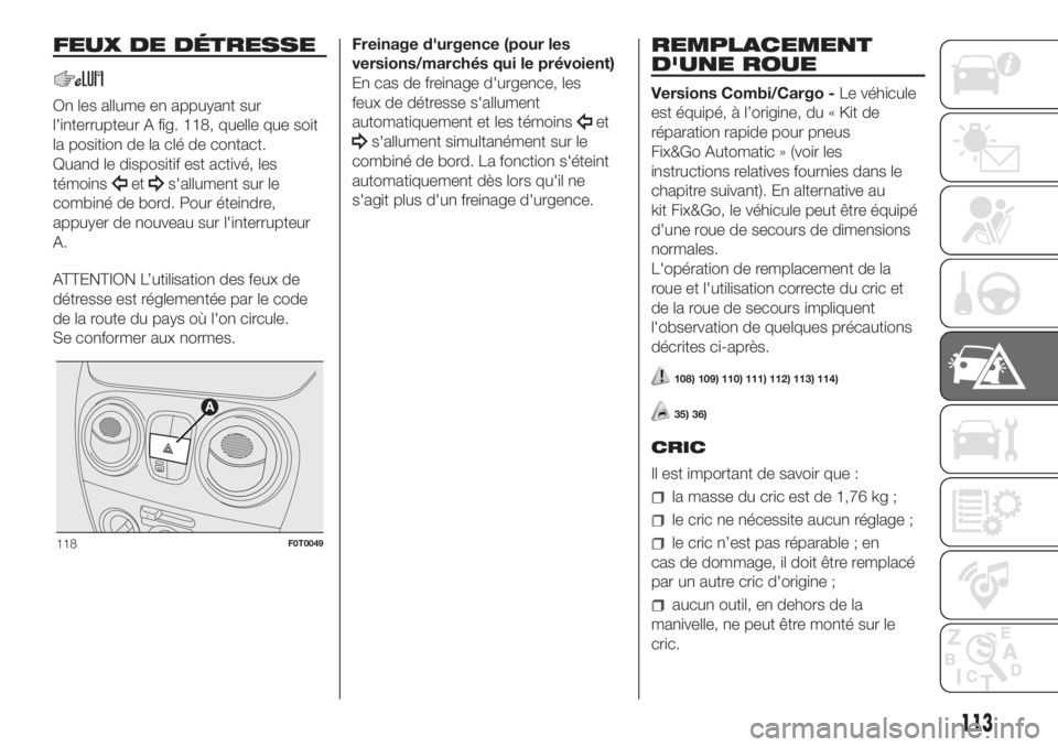 FIAT FIORINO 2018 Notice dentretien (in French) FEUX DE DÉTRESSE
On les allume en appuyant sur
l'interrupteur A fig. 118, quelle que soit
la position de la clé de contact.
Quand le dispositif est activé, les
témoins
ets'allument sur le
FIAT FIORINO 2018 Notice dentretien (in French) FEUX DE DÉTRESSE
On les allume en appuyant sur
l'interrupteur A fig. 118, quelle que soit
la position de la clé de contact.
Quand le dispositif est activé, les
témoins
ets'allument sur le