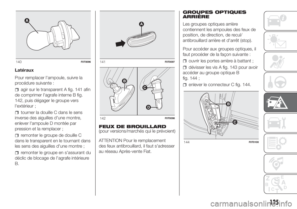 FIAT FIORINO 2018 Notice dentretien (in French) Latéraux
Pour remplacer l'ampoule, suivre la
procédure suivante :
agir sur le transparent A fig. 141 afin
de comprimer l'agrafe interne B fig.
142, puis dégager le groupe vers
l'extéri FIAT FIORINO 2018 Notice dentretien (in French) Latéraux
Pour remplacer l'ampoule, suivre la
procédure suivante :
agir sur le transparent A fig. 141 afin
de comprimer l'agrafe interne B fig.
142, puis dégager le groupe vers
l'extéri