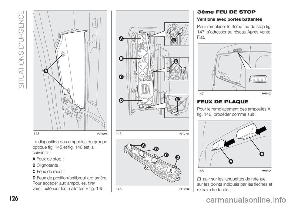 FIAT FIORINO 2018 Notice dentretien (in French) La disposition des ampoules du groupe
optique fig. 145 et fig. 146 est la
suivante :
AFeux de stop ;
BClignotants ;
CFeux de recul ;
DFeux de position/antibrouillard arrière.
Pour accéder aux ampoul FIAT FIORINO 2018 Notice dentretien (in French) La disposition des ampoules du groupe
optique fig. 145 et fig. 146 est la
suivante :
AFeux de stop ;
BClignotants ;
CFeux de recul ;
DFeux de position/antibrouillard arrière.
Pour accéder aux ampoul