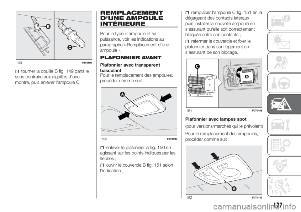 FIAT FIORINO 2018 Notice dentretien (in French) tourner la douille B fig. 149 dans le
sens contraire aux aiguilles d'une
montre, puis enlever l'ampoule C.
REMPLACEMENT
D'UNE AMPOULE
INTÉRIEURE
Pour le type d'ampoule et sa
puissance FIAT FIORINO 2018 Notice dentretien (in French) tourner la douille B fig. 149 dans le
sens contraire aux aiguilles d'une
montre, puis enlever l'ampoule C.
REMPLACEMENT
D'UNE AMPOULE
INTÉRIEURE
Pour le type d'ampoule et sa
puissance