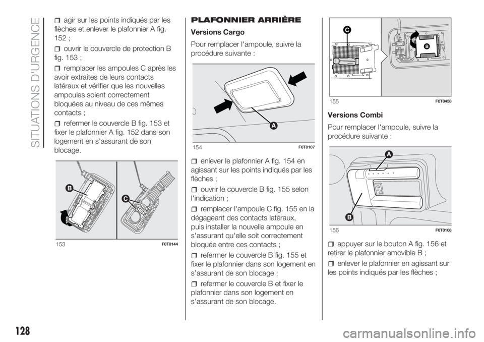 FIAT FIORINO 2018 Notice dentretien (in French) agir sur les points indiqués par les
flèches et enlever le plafonnier A fig.
152 ;
ouvrir le couvercle de protection B
fig. 153 ;
remplacer les ampoules C après les
avoir extraites de leurs contact FIAT FIORINO 2018 Notice dentretien (in French) agir sur les points indiqués par les
flèches et enlever le plafonnier A fig.
152 ;
ouvrir le couvercle de protection B
fig. 153 ;
remplacer les ampoules C après les
avoir extraites de leurs contact
