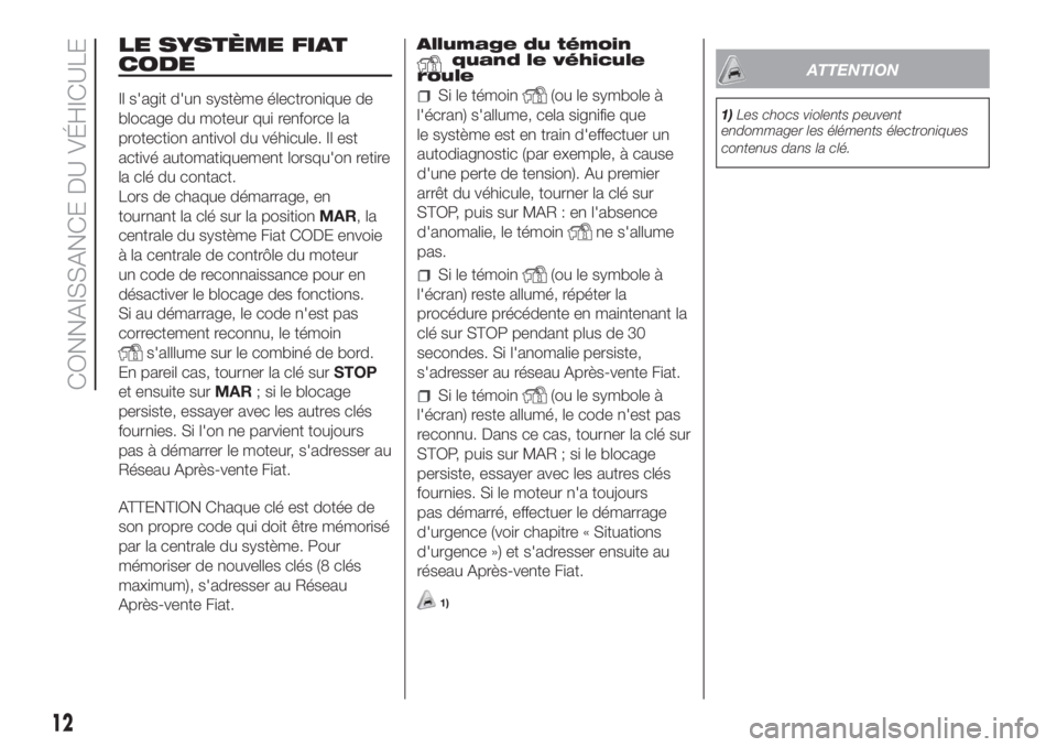 FIAT FIORINO 2018  Notice dentretien (in French) LE SYSTÈME FIAT
CODE
Il s'agit d'un système électronique de
blocage du moteur qui renforce la
protection antivol du véhicule. Il est
activé automatiquement lorsqu'on retire
la clé du