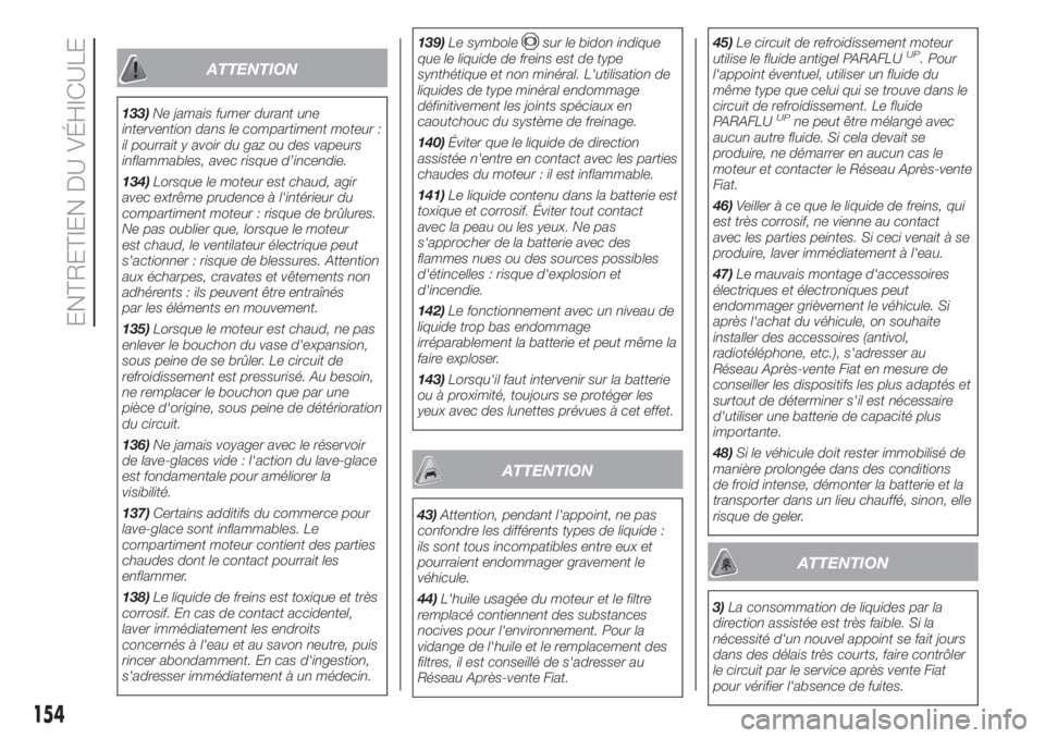 FIAT FIORINO 2018  Notice dentretien (in French) ATTENTION
133)Ne jamais fumer durant une
intervention dans le compartiment moteur :
il pourrait y avoir du gaz ou des vapeurs
inflammables, avec risque d’incendie.
134)Lorsque le moteur est chaud, a
