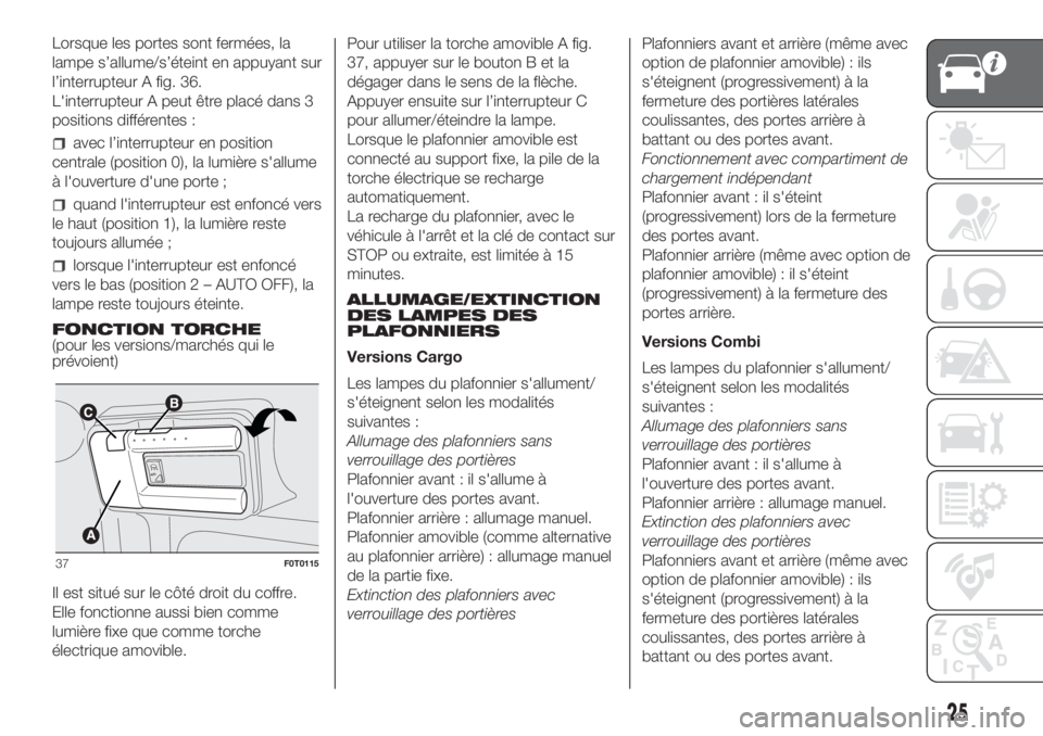 FIAT FIORINO 2018  Notice dentretien (in French) Lorsque les portes sont fermées, la
lampe s’allume/s’éteint en appuyant sur
l’interrupteur A fig. 36.
L'interrupteur A peut être placé dans 3
positions différentes :
avec l’interrupte