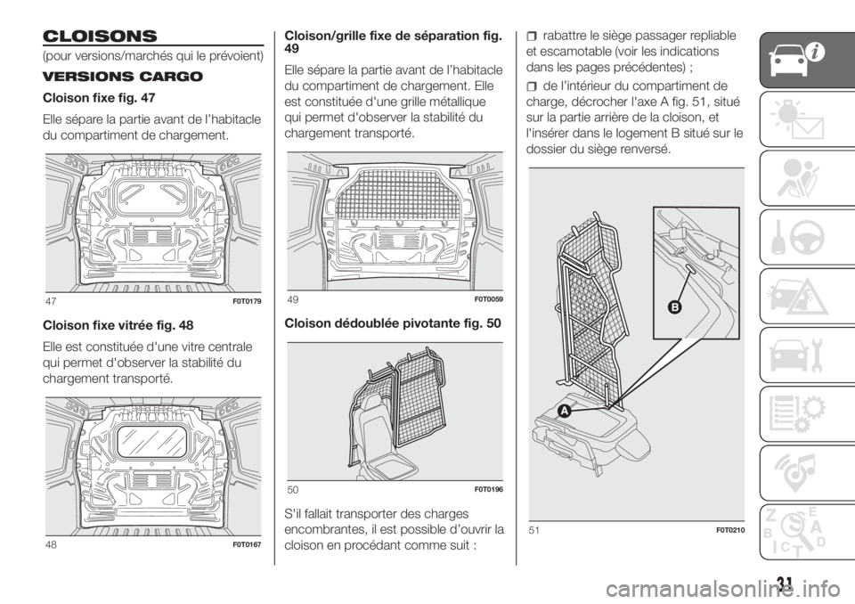 FIAT FIORINO 2018 Notice dentretien (in French) CLOISONS
(pour versions/marchés qui le prévoient)
VERSIONS CARGO
Cloison fixe fig. 47
Elle sépare la partie avant de l’habitacle
du compartiment de chargement.
Cloison fixe vitrée fig. 48
Elle e FIAT FIORINO 2018 Notice dentretien (in French) CLOISONS
(pour versions/marchés qui le prévoient)
VERSIONS CARGO
Cloison fixe fig. 47
Elle sépare la partie avant de l’habitacle
du compartiment de chargement.
Cloison fixe vitrée fig. 48
Elle e