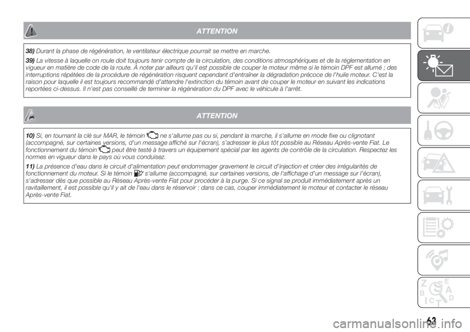 FIAT FIORINO 2018 Notice dentretien (in French) ATTENTION
38)Durant la phase de régénération, le ventilateur électrique pourrait se mettre en marche.
39)La vitesse à laquelle on roule doit toujours tenir compte de la circulation, des condition FIAT FIORINO 2018 Notice dentretien (in French) ATTENTION
38)Durant la phase de régénération, le ventilateur électrique pourrait se mettre en marche.
39)La vitesse à laquelle on roule doit toujours tenir compte de la circulation, des condition