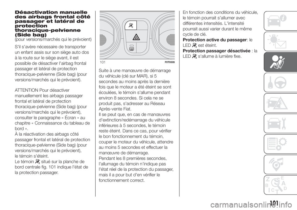 FIAT FIORINO 2019  Notice dentretien (in French) Désactivation manuelle
des airbags frontal côté
passager et latéral de
protection
thoracique-pelvienne
(Side bag)
(pour versions/marchés qui le prévoient)
S'il s'avère nécessaire de tr