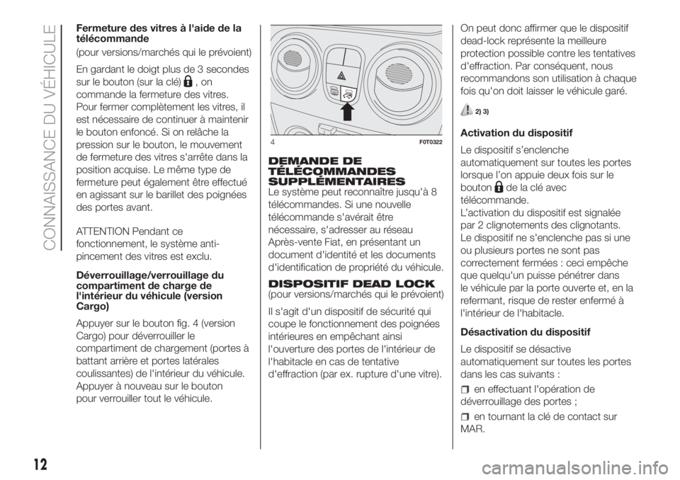 FIAT FIORINO 2019 Notice dentretien (in French) Fermeture des vitres à l'aide de la
télécommande
(pour versions/marchés qui le prévoient)
En gardant le doigt plus de 3 secondes
sur le bouton (sur la clé)
,on
commande la fermeture des vitr FIAT FIORINO 2019 Notice dentretien (in French) Fermeture des vitres à l'aide de la
télécommande
(pour versions/marchés qui le prévoient)
En gardant le doigt plus de 3 secondes
sur le bouton (sur la clé)
,on
commande la fermeture des vitr