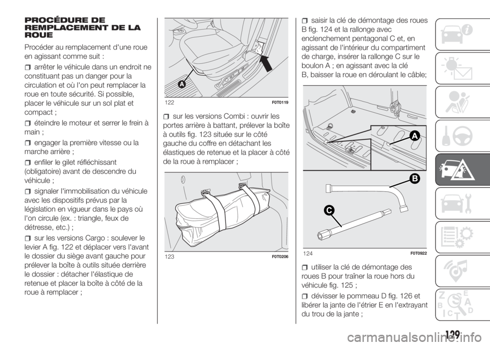 FIAT FIORINO 2019  Notice dentretien (in French) PROCÉDURE DE
REMPLACEMENT DE LA
ROUE
Procéder au remplacement d'une roue
en agissant comme suit :
arrêter le véhicule dans un endroit ne
constituant pas un danger pour la
circulation et où l&
