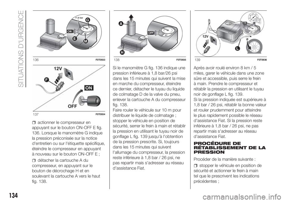 FIAT FIORINO 2019  Notice dentretien (in French) actionner le compresseur en
appuyant sur le bouton ON-OFF E fig.
136. Lorsque le manomètre G indique
la pression préconisée sur la notice
d'entretien ou sur l'étiquette spécifique,
étein