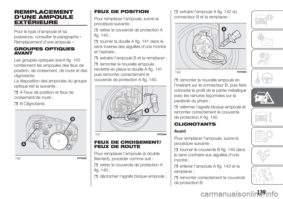 FIAT FIORINO 2019  Notice dentretien (in French) REMPLACEMENT
D'UNE AMPOULE
EXTÉRIEURE
Pour le type d'ampoule et sa
puissance, consulter le paragraphe «
Remplacement d'une ampoule ».
GROUPES OPTIQUES
AVANT
Les groupes optiques avant f