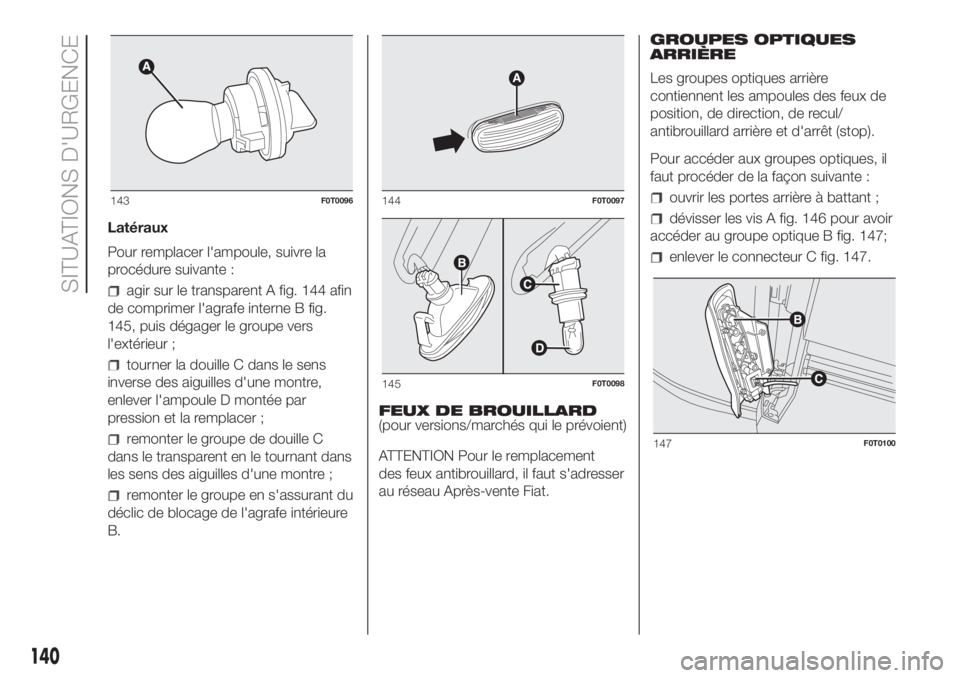 FIAT FIORINO 2019  Notice dentretien (in French) Latéraux
Pour remplacer l'ampoule, suivre la
procédure suivante :
agir sur le transparent A fig. 144 afin
de comprimer l'agrafe interne B fig.
145, puis dégager le groupe vers
l'extéri