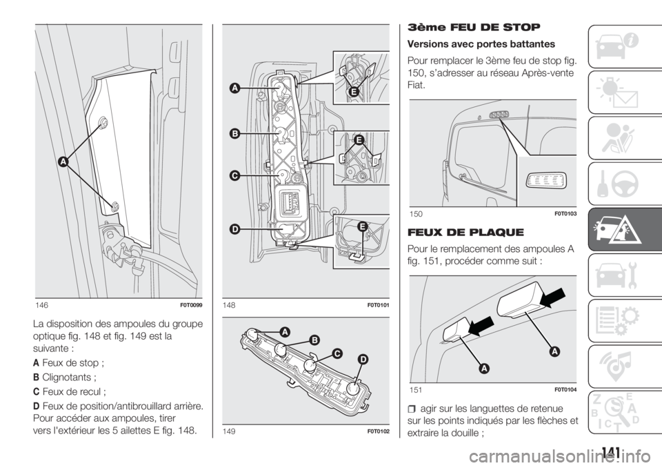 FIAT FIORINO 2019  Notice dentretien (in French) La disposition des ampoules du groupe
optique fig. 148 et fig. 149 est la
suivante :
AFeux de stop ;
BClignotants ;
CFeux de recul ;
DFeux de position/antibrouillard arrière.
Pour accéder aux ampoul