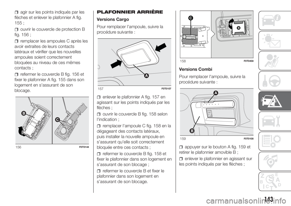 FIAT FIORINO 2019  Notice dentretien (in French) agir sur les points indiqués par les
flèches et enlever le plafonnier A fig.
155 ;
ouvrir le couvercle de protection B
fig. 156 ;
remplacer les ampoules C après les
avoir extraites de leurs contact