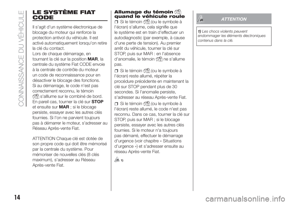 FIAT FIORINO 2019  Notice dentretien (in French) LE SYSTÈME FIAT
CODE
Il s'agit d'un système électronique de
blocage du moteur qui renforce la
protection antivol du véhicule. Il est
activé automatiquement lorsqu'on retire
la clé du
