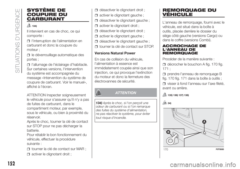FIAT FIORINO 2019  Notice dentretien (in French) SYSTÈME DE
COUPURE DU
CARBURANT
134)
Il intervient en cas de choc, ce qui
comporte :
l'interruption de l'alimentation en
carburant et donc la coupure du
moteur ;
le déverrouillage automatiqu