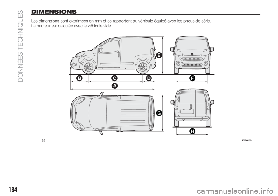 FIAT FIORINO 2019  Notice dentretien (in French) DIMENSIONS
Les dimensions sont exprimées en mm et se rapportent au véhicule équipé avec les pneus de série.
La hauteur est calculée avec le véhicule vide
188F0T0160
184
DONNÉES TECHNIQUES 