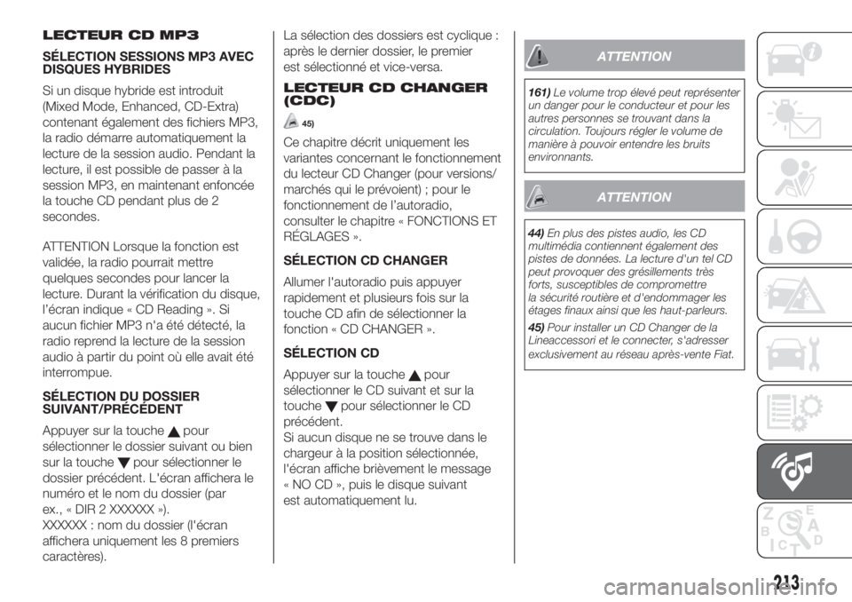 FIAT FIORINO 2019 Notice dentretien (in French) LECTEUR CD MP3
SÉLECTION SESSIONS MP3 AVEC
DISQUES HYBRIDES
Si un disque hybride est introduit
(Mixed Mode, Enhanced, CD-Extra)
contenant également des fichiers MP3,
la radio démarre automatiquemen FIAT FIORINO 2019 Notice dentretien (in French) LECTEUR CD MP3
SÉLECTION SESSIONS MP3 AVEC
DISQUES HYBRIDES
Si un disque hybride est introduit
(Mixed Mode, Enhanced, CD-Extra)
contenant également des fichiers MP3,
la radio démarre automatiquemen