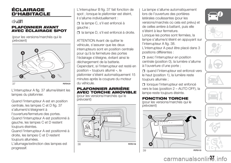 FIAT FIORINO 2019 Notice dentretien (in French) ÉCLAIRAGE
D'HABITACLE
PLAFONNIER AVANT
AVEC ÉCLAIRAGE SPOT
L'interrupteur A fig. 37 allume/éteint les
lampes du plafonnier.
Quand l'interrupteur A est en position
centrale, les lampes C FIAT FIORINO 2019 Notice dentretien (in French) ÉCLAIRAGE
D'HABITACLE
PLAFONNIER AVANT
AVEC ÉCLAIRAGE SPOT
L'interrupteur A fig. 37 allume/éteint les
lampes du plafonnier.
Quand l'interrupteur A est en position
centrale, les lampes C