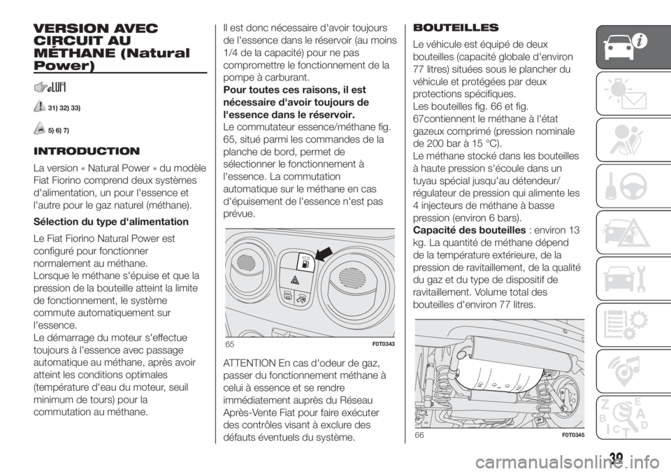 FIAT FIORINO 2019 Notice dentretien (in French) VERSION AVEC
CIRCUIT AU
MÉTHANE (Natural
Power)
31) 32) 33)
5) 6) 7)
INTRODUCTION
La version « Natural Power » du modèle
Fiat Fiorino comprend deux systèmes
d'alimentation, un pour l'esse FIAT FIORINO 2019 Notice dentretien (in French) VERSION AVEC
CIRCUIT AU
MÉTHANE (Natural
Power)
31) 32) 33)
5) 6) 7)
INTRODUCTION
La version « Natural Power » du modèle
Fiat Fiorino comprend deux systèmes
d'alimentation, un pour l'esse