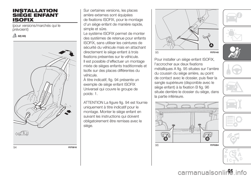 FIAT FIORINO 2019  Notice dentretien (in French) INSTALLATION
SIÈGE ENFANT
ISOFIX
(pour versions/marchés qui le
prévoient)
82) 83)
Sur certaines versions, les places
arrière externes sont équipées
de fixations ISOFIX, pour le montage
d'un 