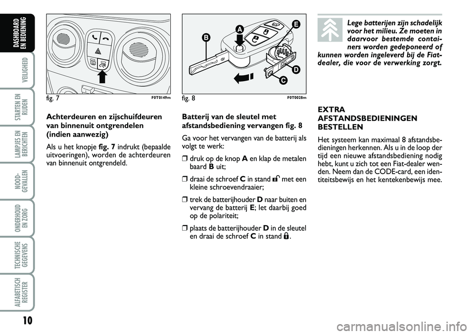 FIAT FIORINO 2007 Instructieboek (in Dutch) 10
VEILIGHEID
STARTEN EN
RIJDEN
LAMPJES EN
BERICHTEN
NOOD-
GEVALLEN
ONDERHOUD
EN ZORG
TECHNISCHE
GEGEVENS
ALFABETISCH
REGISTER
DASHBOARD
EN BEDIENING
Batterij van de sleutel met
afstandsbediening FIAT FIORINO 2007 Instructieboek (in Dutch) 10
VEILIGHEID
STARTEN EN
RIJDEN
LAMPJES EN
BERICHTEN
NOOD-
GEVALLEN
ONDERHOUD
EN ZORG
TECHNISCHE
GEGEVENS
ALFABETISCH
REGISTER
DASHBOARD
EN BEDIENING
Batterij van de sleutel met
afstandsbediening
