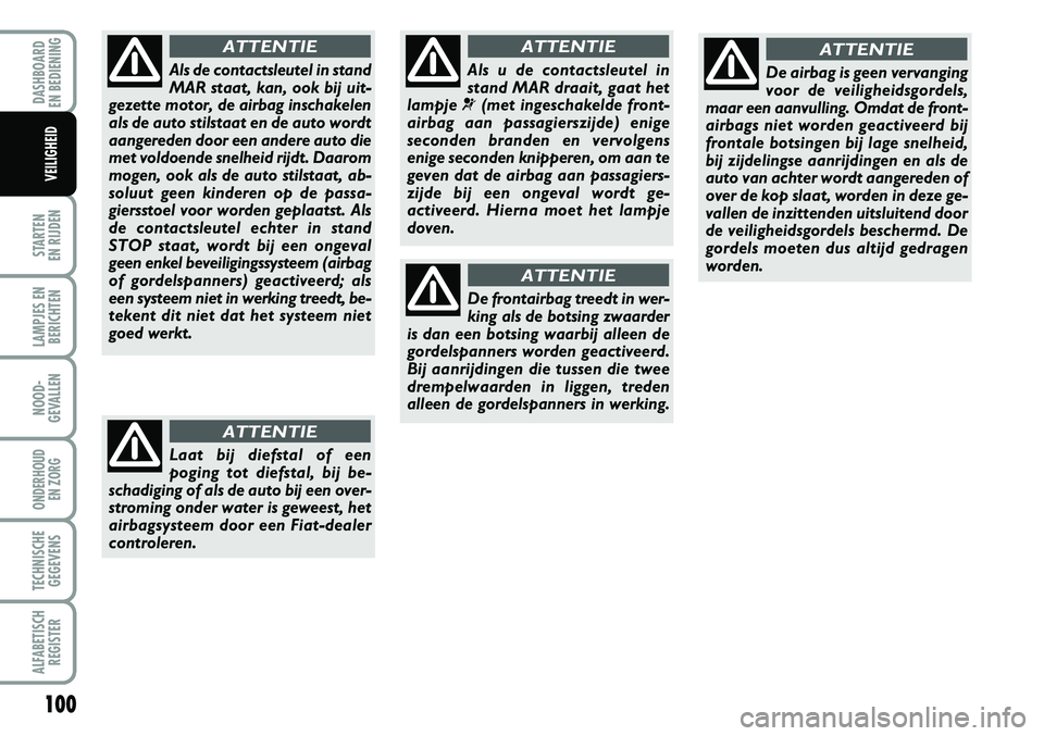 FIAT FIORINO 2008 Instructieboek (in Dutch) 100
STARTEN
EN RIJDEN
LAMPJES EN
BERICHTEN
NOOD-
GEVALLEN
ONDERHOUD
EN ZORG
TECHNISCHE
GEGEVENS
ALFABETISCH
REGISTER
DASHBOARD
EN BEDIENING
VEILIGHEID
Als u de contactsleutel in
stand MAR draait, FIAT FIORINO 2008 Instructieboek (in Dutch) 100
STARTEN
EN RIJDEN
LAMPJES EN
BERICHTEN
NOOD-
GEVALLEN
ONDERHOUD
EN ZORG
TECHNISCHE
GEGEVENS
ALFABETISCH
REGISTER
DASHBOARD
EN BEDIENING
VEILIGHEID
Als u de contactsleutel in
stand MAR draait,