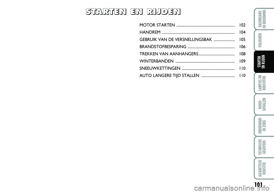 FIAT FIORINO 2008  Instructieboek (in Dutch) 101
LAMPJES EN
BERICHTEN
NOOD-
GEVALLEN
ONDERHOUD 
EN ZORG
TECHNISCHE
GEGEVENS
ALFABETISCH
REGISTER
DASHBOARD 
EN BEDIENING 
VEILIGHEID
STARTEN 
EN RIJDEN
MOTOR STARTEN ...............................