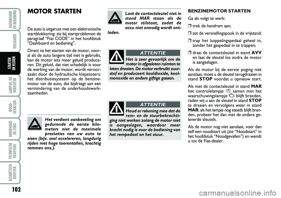 FIAT FIORINO 2008 Instructieboek (in Dutch) MOTOR STARTEN
De auto is uitgerust met een elektronische
startblokkering: zie bij startproblemen de
paragraaf “Fiat CODE” in het hoofdstuk
“Dashboard en bediening”.
Direct na het starten van d FIAT FIORINO 2008 Instructieboek (in Dutch) MOTOR STARTEN
De auto is uitgerust met een elektronische
startblokkering: zie bij startproblemen de
paragraaf “Fiat CODE” in het hoofdstuk
“Dashboard en bediening”.
Direct na het starten van d