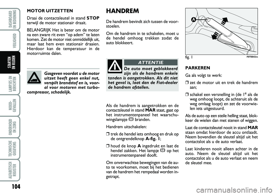 FIAT FIORINO 2008 Instructieboek (in Dutch) HANDREM
De handrem bevindt zich tussen de voor-
stoelen.
Om de handrem in te schakelen, moet u
de hendel omhoog trekken zodat de
auto blokkeert.
Als de handrem is aangetrokken en de
contactsleutel in FIAT FIORINO 2008 Instructieboek (in Dutch) HANDREM
De handrem bevindt zich tussen de voor-
stoelen.
Om de handrem in te schakelen, moet u
de hendel omhoog trekken zodat de
auto blokkeert.
Als de handrem is aangetrokken en de
contactsleutel in
