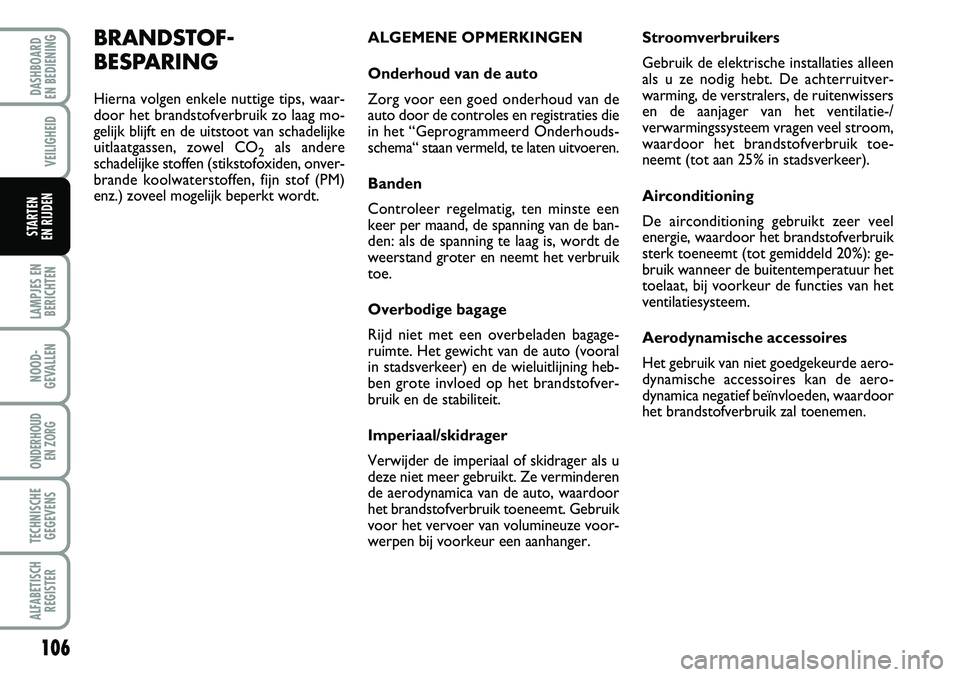 FIAT FIORINO 2008  Instructieboek (in Dutch) 106
LAMPJES EN
BERICHTEN
NOOD-
GEVALLEN
ONDERHOUD 
EN ZORG
TECHNISCHE
GEGEVENS
ALFABETISCH
REGISTER
DASHBOARD 
EN BEDIENING 
VEILIGHEID
STARTEN 
EN RIJDEN
BRANDSTOF-
BESPARING
Hierna volgen enkele nut