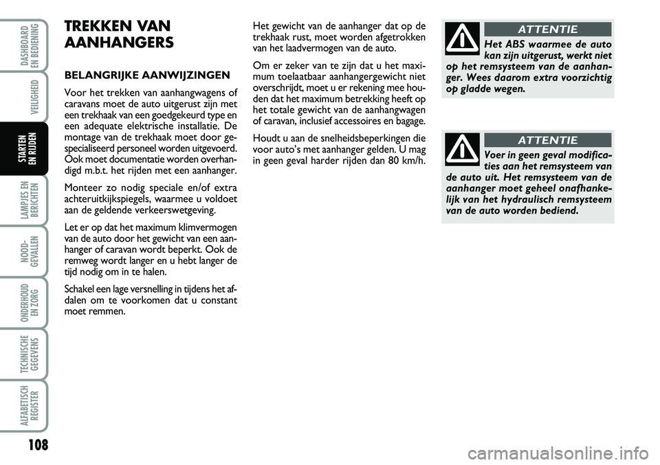 FIAT FIORINO 2008  Instructieboek (in Dutch) TREKKEN VAN
AANHANGERS
BELANGRIJKE AANWIJZINGEN
Voor het trekken van aanhangwagens of 
caravans moet de auto uitgerust zijn met
een trekhaak van een goedgekeurd type en
een adequate elektrische instal