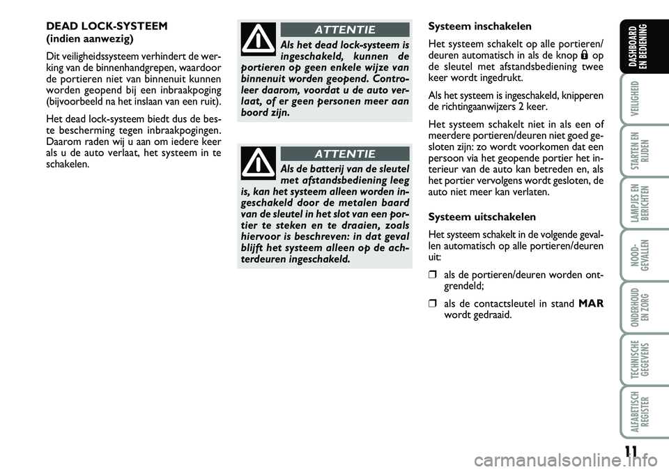 FIAT FIORINO 2007 Instructieboek (in Dutch) 11
VEILIGHEID
STARTEN EN
RIJDEN
LAMPJES EN
BERICHTEN
NOOD-
GEVALLEN
ONDERHOUD
EN ZORG
TECHNISCHE
GEGEVENS
ALFABETISCH
REGISTER
DASHBOARD
EN BEDIENING
DEAD LOCK-SYSTEEM
(indien aanwezig)
Dit veilig FIAT FIORINO 2007 Instructieboek (in Dutch) 11
VEILIGHEID
STARTEN EN
RIJDEN
LAMPJES EN
BERICHTEN
NOOD-
GEVALLEN
ONDERHOUD
EN ZORG
TECHNISCHE
GEGEVENS
ALFABETISCH
REGISTER
DASHBOARD
EN BEDIENING
DEAD LOCK-SYSTEEM
(indien aanwezig)
Dit veilig