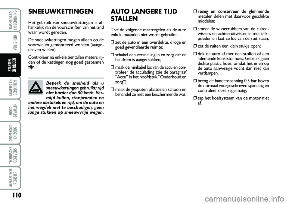 FIAT FIORINO 2008  Instructieboek (in Dutch) 110
LAMPJES EN
BERICHTEN
NOOD-
GEVALLEN
ONDERHOUD 
EN ZORG
TECHNISCHE
GEGEVENS
ALFABETISCH
REGISTER
DASHBOARD 
EN BEDIENING 
VEILIGHEID
STARTEN 
EN RIJDEN
SNEEUWKETTINGEN
Het gebruik van sneeuwketting