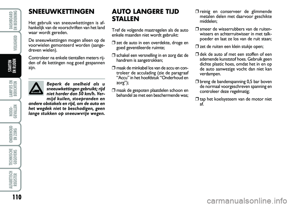 FIAT FIORINO 2008 Instructieboek (in Dutch) 110
LAMPJES EN
BERICHTEN
NOOD-
GEVALLEN
ONDERHOUD
EN ZORG
TECHNISCHE
GEGEVENS
ALFABETISCH
REGISTER
DASHBOARD
EN BEDIENING
VEILIGHEID
STARTEN
EN RIJDEN
SNEEUWKETTINGEN
Het gebruik van sneeuwketting FIAT FIORINO 2008 Instructieboek (in Dutch) 110
LAMPJES EN
BERICHTEN
NOOD-
GEVALLEN
ONDERHOUD
EN ZORG
TECHNISCHE
GEGEVENS
ALFABETISCH
REGISTER
DASHBOARD
EN BEDIENING
VEILIGHEID
STARTEN
EN RIJDEN
SNEEUWKETTINGEN
Het gebruik van sneeuwketting