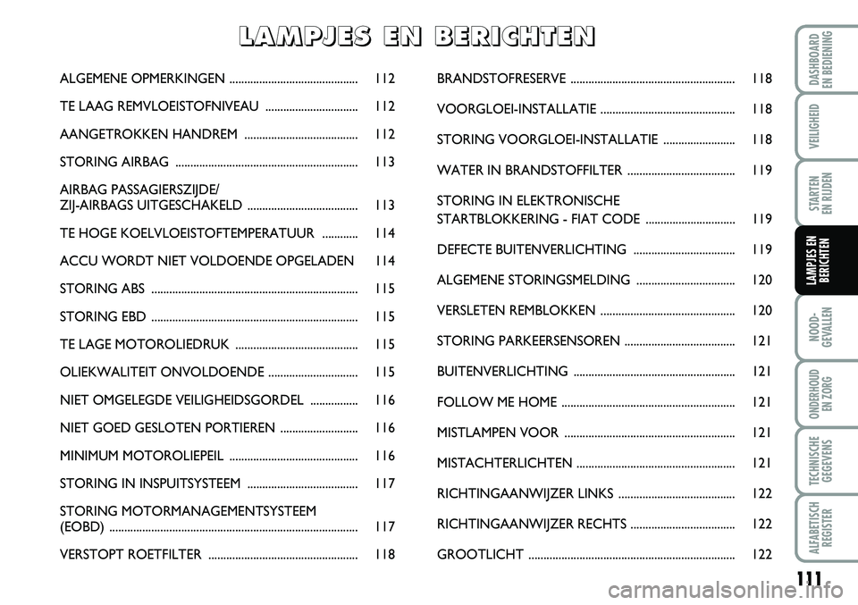 FIAT FIORINO 2008  Instructieboek (in Dutch) 111
NOOD-
GEVALLEN
ONDERHOUD 
EN ZORG
TECHNISCHE
GEGEVENS
ALFABETISCH
REGISTER
DASHBOARD 
EN BEDIENING 
VEILIGHEID
STARTEN 
EN RIJDEN
LAMPJES EN
BERICHTEN
ALGEMENE OPMERKINGEN.........................