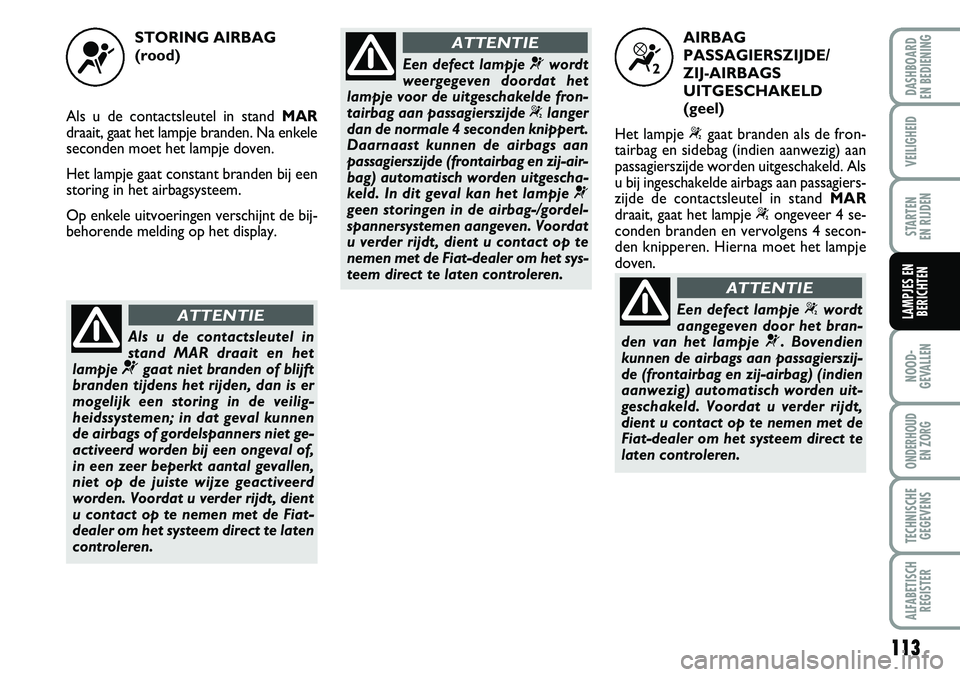 FIAT FIORINO 2007 Instructieboek (in Dutch) 113
NOOD-
GEVALLEN
ONDERHOUD
EN ZORG
TECHNISCHE
GEGEVENS
ALFABETISCH
REGISTER
DASHBOARD
EN BEDIENING
VEILIGHEID
STARTEN
EN RIJDEN
LAMPJES EN
BERICHTEN
STORING AIRBAG
(rood)
Als u de contactsleutel FIAT FIORINO 2007 Instructieboek (in Dutch) 113
NOOD-
GEVALLEN
ONDERHOUD
EN ZORG
TECHNISCHE
GEGEVENS
ALFABETISCH
REGISTER
DASHBOARD
EN BEDIENING
VEILIGHEID
STARTEN
EN RIJDEN
LAMPJES EN
BERICHTEN
STORING AIRBAG
(rood)
Als u de contactsleutel