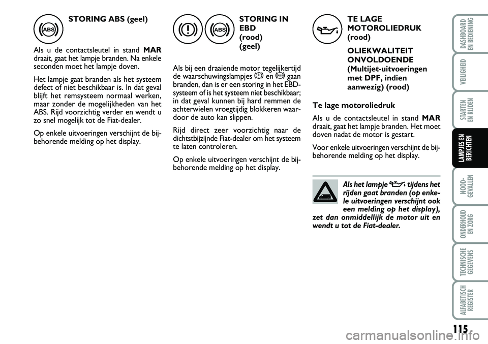 FIAT FIORINO 2007 Instructieboek (in Dutch) 115
NOOD-
GEVALLEN
ONDERHOUD
EN ZORG
TECHNISCHE
GEGEVENS
ALFABETISCH
REGISTER
DASHBOARD
EN BEDIENING
VEILIGHEID
STARTEN
EN RIJDEN
LAMPJES EN
BERICHTEN
STORING ABS (geel)
Als u de contactsleutel in FIAT FIORINO 2007 Instructieboek (in Dutch) 115
NOOD-
GEVALLEN
ONDERHOUD
EN ZORG
TECHNISCHE
GEGEVENS
ALFABETISCH
REGISTER
DASHBOARD
EN BEDIENING
VEILIGHEID
STARTEN
EN RIJDEN
LAMPJES EN
BERICHTEN
STORING ABS (geel)
Als u de contactsleutel in