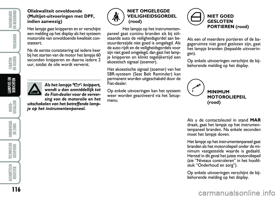 FIAT FIORINO 2007 Instructieboek (in Dutch) 116
NOOD-
GEVALLEN
ONDERHOUD
EN ZORG
TECHNISCHE
GEGEVENS
ALFABETISCH
REGISTER
DASHBOARD
EN BEDIENING
VEILIGHEID
STARTEN
EN RIJDEN
LAMPJES EN
BERICHTEN
Oliekwaliteit onvoldoende
(Multijet-uitvoeri FIAT FIORINO 2007 Instructieboek (in Dutch) 116
NOOD-
GEVALLEN
ONDERHOUD
EN ZORG
TECHNISCHE
GEGEVENS
ALFABETISCH
REGISTER
DASHBOARD
EN BEDIENING
VEILIGHEID
STARTEN
EN RIJDEN
LAMPJES EN
BERICHTEN
Oliekwaliteit onvoldoende
(Multijet-uitvoeri