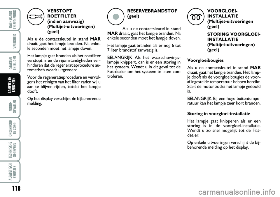 FIAT FIORINO 2008 Instructieboek (in Dutch) 118
NOOD-
GEVALLEN
ONDERHOUD
EN ZORG
TECHNISCHE
GEGEVENS
ALFABETISCH
REGISTER
DASHBOARD
EN BEDIENING
VEILIGHEID
STARTEN
EN RIJDEN
LAMPJES EN
BERICHTEN
VERSTOPT
ROETFILTER
(indien aanwezig)
(Multi FIAT FIORINO 2008 Instructieboek (in Dutch) 118
NOOD-
GEVALLEN
ONDERHOUD
EN ZORG
TECHNISCHE
GEGEVENS
ALFABETISCH
REGISTER
DASHBOARD
EN BEDIENING
VEILIGHEID
STARTEN
EN RIJDEN
LAMPJES EN
BERICHTEN
VERSTOPT
ROETFILTER
(indien aanwezig)
(Multi
