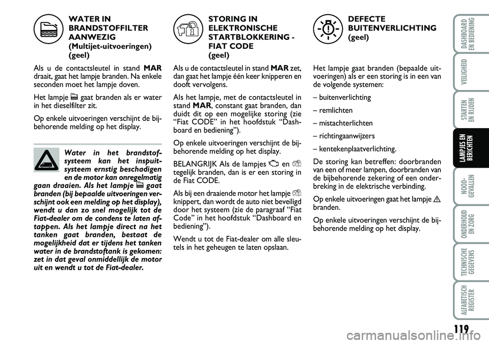 FIAT FIORINO 2007 Instructieboek (in Dutch) 119
NOOD-
GEVALLEN
ONDERHOUD
EN ZORG
TECHNISCHE
GEGEVENS
ALFABETISCH
REGISTER
DASHBOARD
EN BEDIENING
VEILIGHEID
STARTEN
EN RIJDEN
LAMPJES EN
BERICHTEN
WATER IN
BRANDSTOFFILTER
AANWEZIG
(Multijet- FIAT FIORINO 2007 Instructieboek (in Dutch) 119
NOOD-
GEVALLEN
ONDERHOUD
EN ZORG
TECHNISCHE
GEGEVENS
ALFABETISCH
REGISTER
DASHBOARD
EN BEDIENING
VEILIGHEID
STARTEN
EN RIJDEN
LAMPJES EN
BERICHTEN
WATER IN
BRANDSTOFFILTER
AANWEZIG
(Multijet-