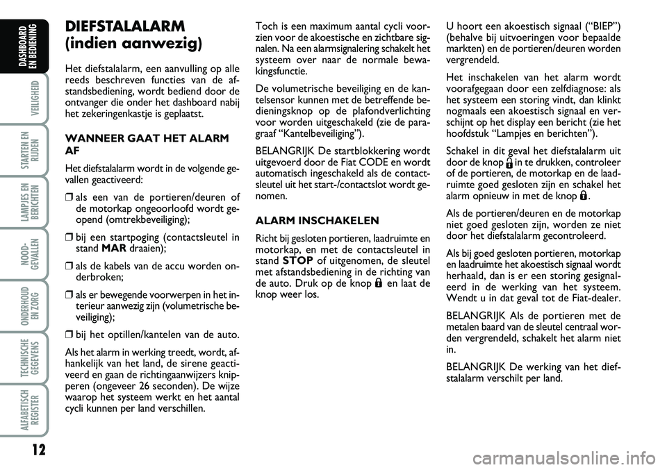 FIAT FIORINO 2008  Instructieboek (in Dutch) 12
VEILIGHEID
STARTEN EN
RIJDEN
LAMPJES EN
BERICHTEN
NOOD-
GEVALLEN
ONDERHOUD 
EN ZORG
TECHNISCHE
GEGEVENS
ALFABETISCH
REGISTER
DASHBOARD 
EN BEDIENING 
DIEFSTALALARM 
(indien aanwezig)
Het diefstalal