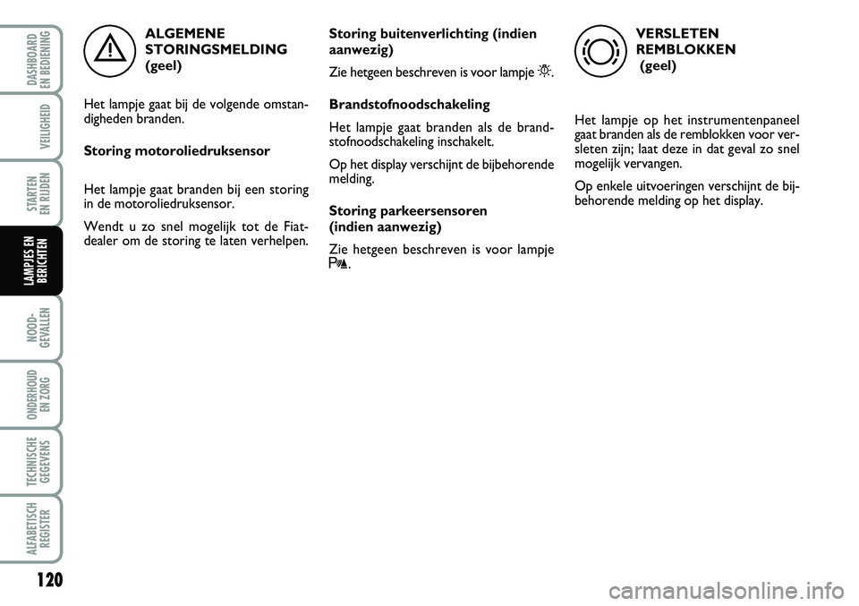 FIAT FIORINO 2007 Instructieboek (in Dutch) 120
NOOD-
GEVALLEN
ONDERHOUD
EN ZORG
TECHNISCHE
GEGEVENS
ALFABETISCH
REGISTER
DASHBOARD
EN BEDIENING
VEILIGHEID
STARTEN
EN RIJDEN
LAMPJES EN
BERICHTEN
ALGEMENE
STORINGSMELDING
(geel)
Het lampje g FIAT FIORINO 2007 Instructieboek (in Dutch) 120
NOOD-
GEVALLEN
ONDERHOUD
EN ZORG
TECHNISCHE
GEGEVENS
ALFABETISCH
REGISTER
DASHBOARD
EN BEDIENING
VEILIGHEID
STARTEN
EN RIJDEN
LAMPJES EN
BERICHTEN
ALGEMENE
STORINGSMELDING
(geel)
Het lampje g