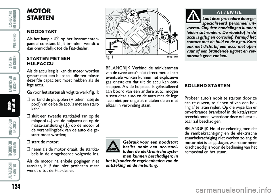 FIAT FIORINO 2007 Instructieboek (in Dutch) MOTOR
STARTEN
NOODSTART
Als het lampje Yop het instrumenten-
paneel constant blijft branden, wendt u
dan onmiddellijk tot de Fiat-dealer.
STARTEN MET EEN
HULPACCU
Als de accu leeg is, kan de motor wor FIAT FIORINO 2007 Instructieboek (in Dutch) MOTOR
STARTEN
NOODSTART
Als het lampje Yop het instrumenten-
paneel constant blijft branden, wendt u
dan onmiddellijk tot de Fiat-dealer.
STARTEN MET EEN
HULPACCU
Als de accu leeg is, kan de motor wor