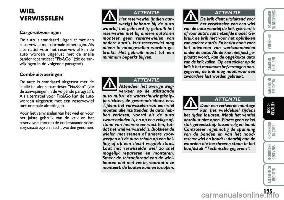 FIAT FIORINO 2007 Instructieboek (in Dutch) 125
LAMPJES EN
BERICHTEN
ONDERHOUD
EN ZORG
TECHNISCHE
GEGEVENS
ALFABETISCH
REGISTER
DASHBOARD
EN BEDIENING
VEILIGHEID
STARTEN
EN RIJDEN
NOOD-
GEVALLEN
WIEL
VERWISSELEN
Cargo-uitvoeringen
De auto i FIAT FIORINO 2007 Instructieboek (in Dutch) 125
LAMPJES EN
BERICHTEN
ONDERHOUD
EN ZORG
TECHNISCHE
GEGEVENS
ALFABETISCH
REGISTER
DASHBOARD
EN BEDIENING
VEILIGHEID
STARTEN
EN RIJDEN
NOOD-
GEVALLEN
WIEL
VERWISSELEN
Cargo-uitvoeringen
De auto i