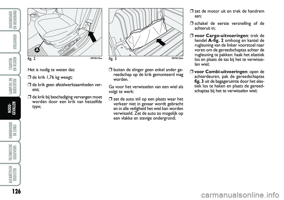 FIAT FIORINO 2007 Instructieboek (in Dutch) 126
LAMPJES EN
BERICHTEN
ONDERHOUD
EN ZORG
TECHNISCHE
GEGEVENS
ALFABETISCH
REGISTER
DASHBOARD
EN BEDIENING
VEILIGHEID
STARTEN
EN RIJDEN
NOOD-
GEVALLEN
Het is nodig te weten dat:
❒de krik 1,76 kg FIAT FIORINO 2007 Instructieboek (in Dutch) 126
LAMPJES EN
BERICHTEN
ONDERHOUD
EN ZORG
TECHNISCHE
GEGEVENS
ALFABETISCH
REGISTER
DASHBOARD
EN BEDIENING
VEILIGHEID
STARTEN
EN RIJDEN
NOOD-
GEVALLEN
Het is nodig te weten dat:
❒de krik 1,76 kg