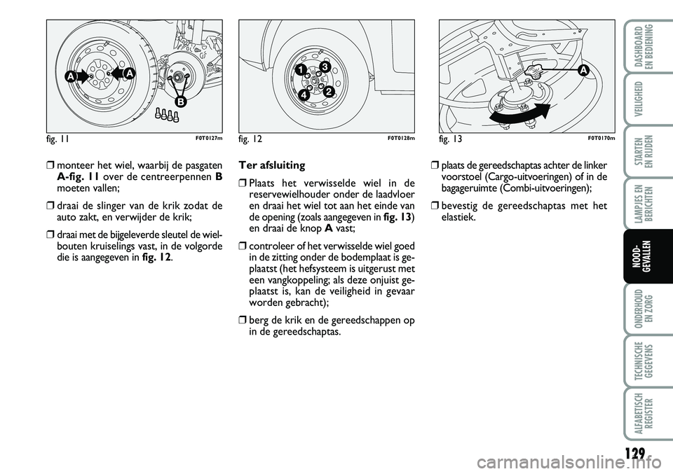 FIAT FIORINO 2007 Instructieboek (in Dutch) 129
LAMPJES EN
BERICHTEN
ONDERHOUD
EN ZORG
TECHNISCHE
GEGEVENS
ALFABETISCH
REGISTER
DASHBOARD
EN BEDIENING
VEILIGHEID
STARTEN
EN RIJDEN
NOOD-
GEVALLEN
❒monteer het wiel, waarbij de pasgaten
A-fi FIAT FIORINO 2007 Instructieboek (in Dutch) 129
LAMPJES EN
BERICHTEN
ONDERHOUD
EN ZORG
TECHNISCHE
GEGEVENS
ALFABETISCH
REGISTER
DASHBOARD
EN BEDIENING
VEILIGHEID
STARTEN
EN RIJDEN
NOOD-
GEVALLEN
❒monteer het wiel, waarbij de pasgaten
A-fi