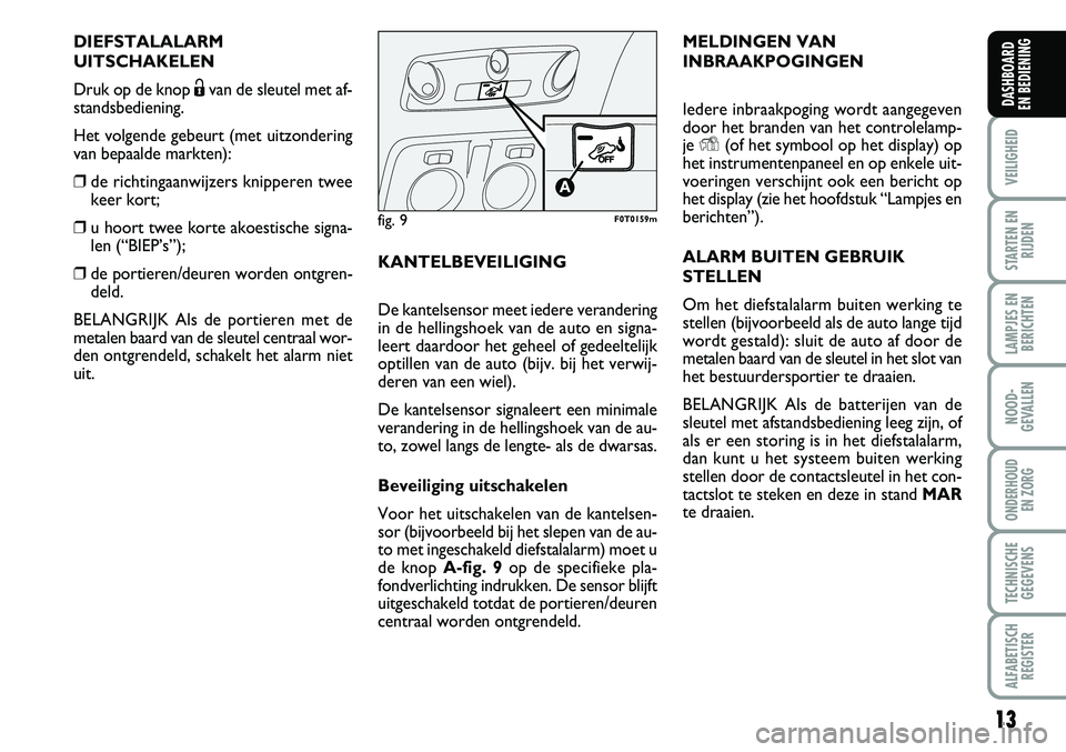 FIAT FIORINO 2008  Instructieboek (in Dutch) 13
VEILIGHEID
STARTEN EN
RIJDEN
LAMPJES EN
BERICHTEN
NOOD-
GEVALLEN
ONDERHOUD 
EN ZORG
TECHNISCHE
GEGEVENS
ALFABETISCH
REGISTER
DASHBOARD 
EN BEDIENING 
DIEFSTALALARM
UITSCHAKELEN
Druk op de knop Ëva