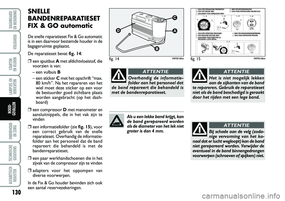 FIAT FIORINO 2007 Instructieboek (in Dutch) 130
LAMPJES EN
BERICHTEN
ONDERHOUD
EN ZORG
TECHNISCHE
GEGEVENS
ALFABETISCH
REGISTER
DASHBOARD
EN BEDIENING
VEILIGHEID
STARTEN
EN RIJDEN
NOOD-
GEVALLEN
SNELLE
BANDENREPARATIESET
FIX & GO automatic
FIAT FIORINO 2007 Instructieboek (in Dutch) 130
LAMPJES EN
BERICHTEN
ONDERHOUD
EN ZORG
TECHNISCHE
GEGEVENS
ALFABETISCH
REGISTER
DASHBOARD
EN BEDIENING
VEILIGHEID
STARTEN
EN RIJDEN
NOOD-
GEVALLEN
SNELLE
BANDENREPARATIESET
FIX & GO automatic